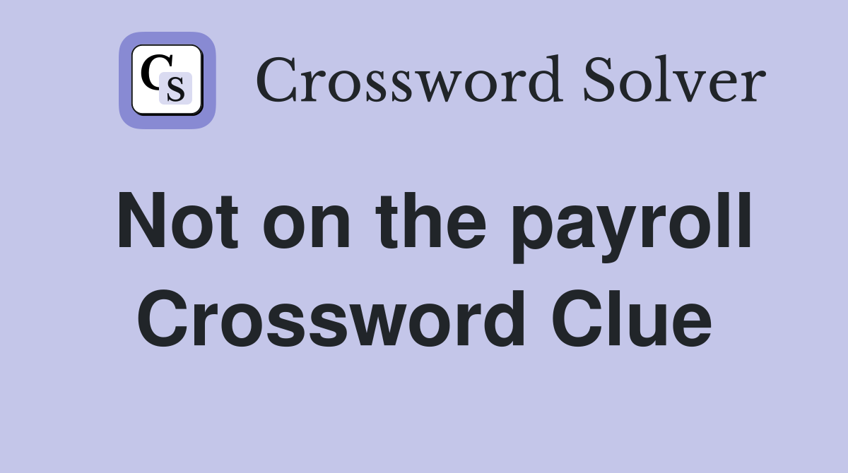 Not on the payroll Crossword Clue