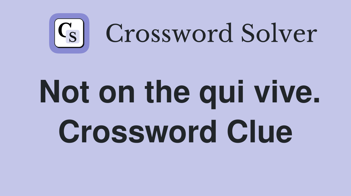 Not on the qui vive. Crossword Clue