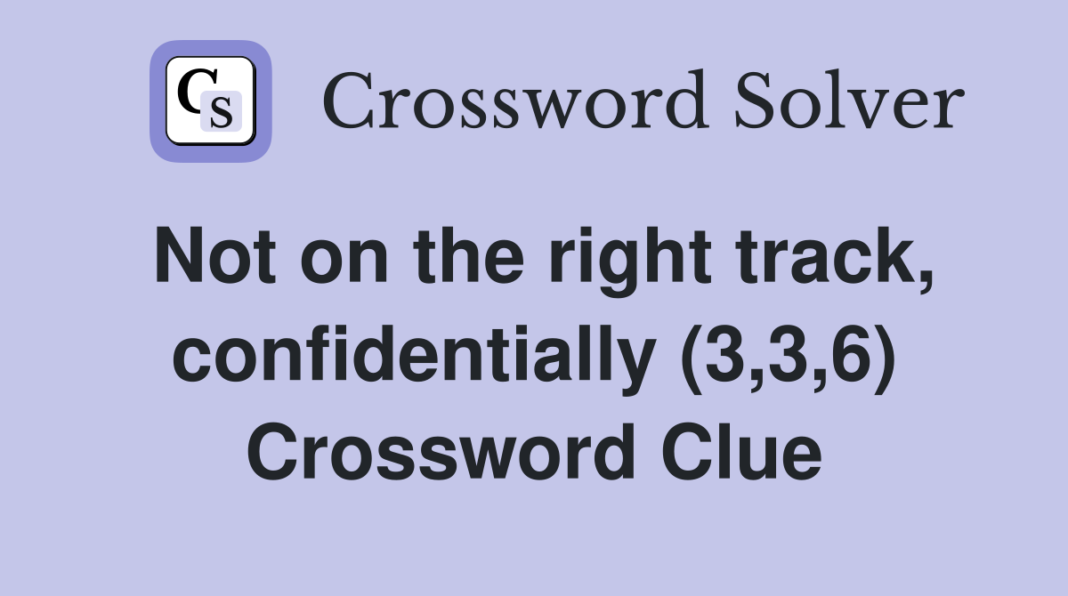 Not on the right track, confidentially (3,3,6) Crossword Clue