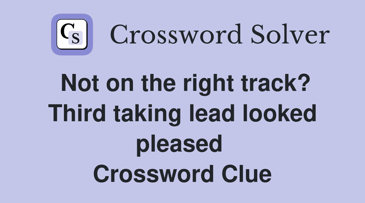 Not on the right track? Third taking lead looked pleased  Crossword Clue