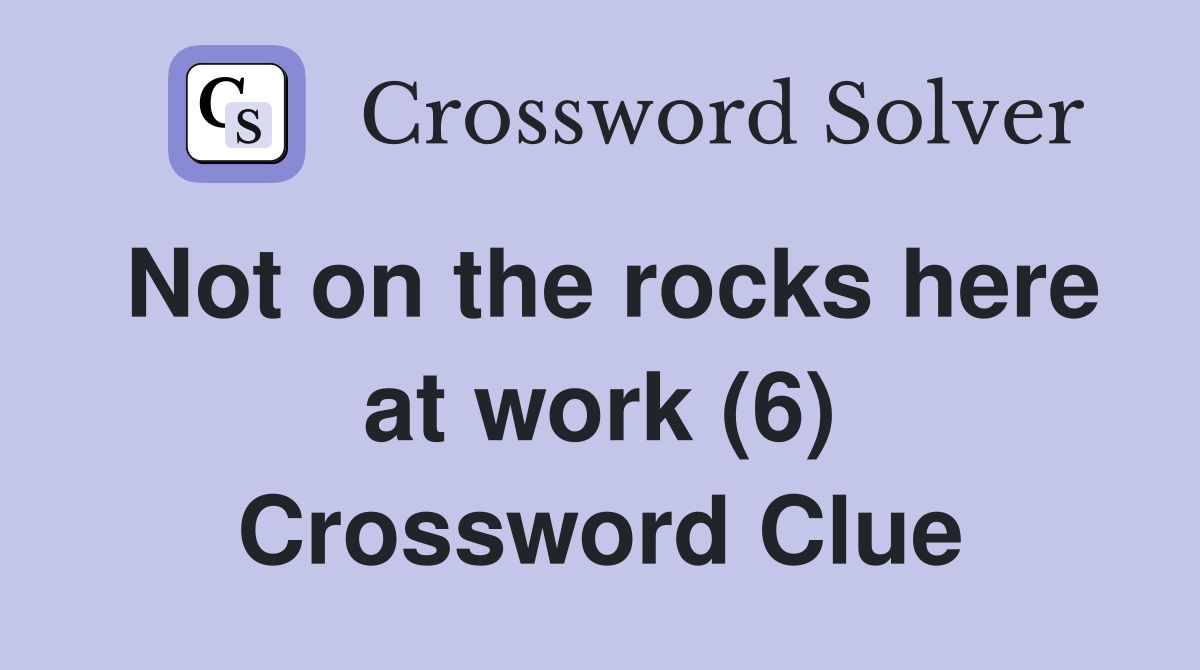 Not on the rocks here at work (6) Crossword Clue