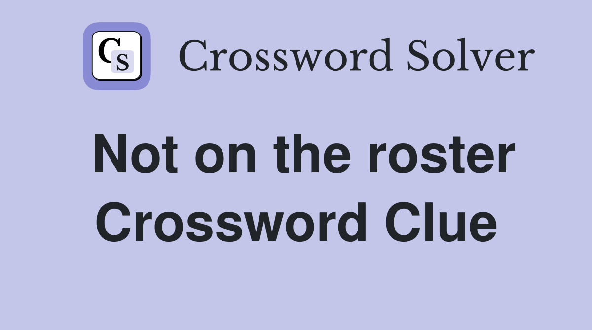 Not on the roster Crossword Clue