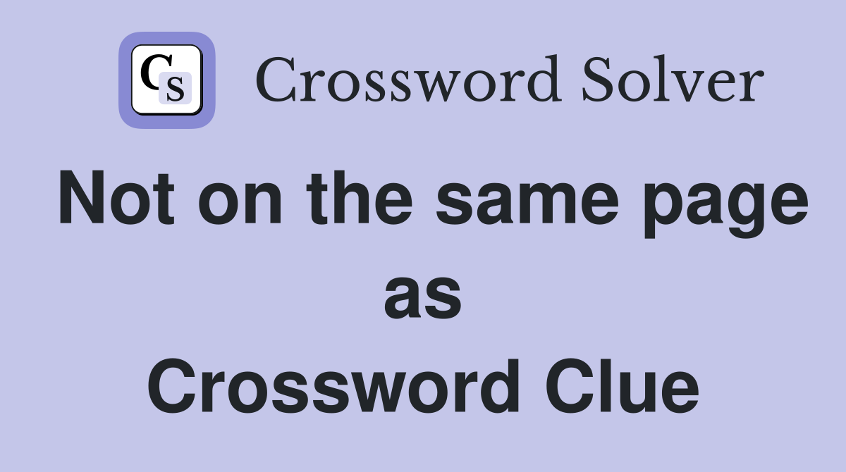 Not on the same page as Crossword Clue