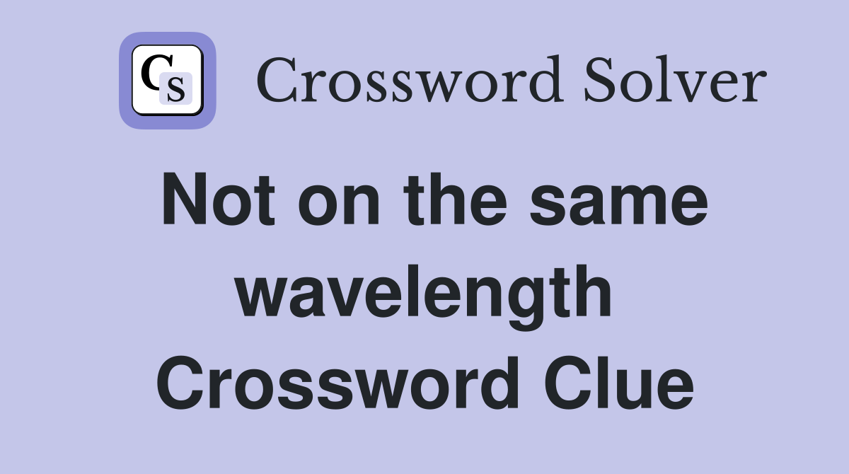 Not on the same wavelength Crossword Clue