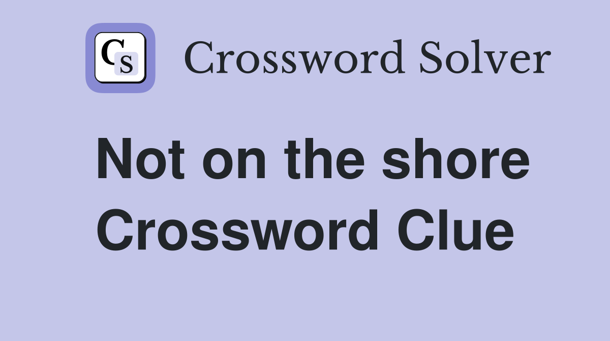 Not on the shore Crossword Clue