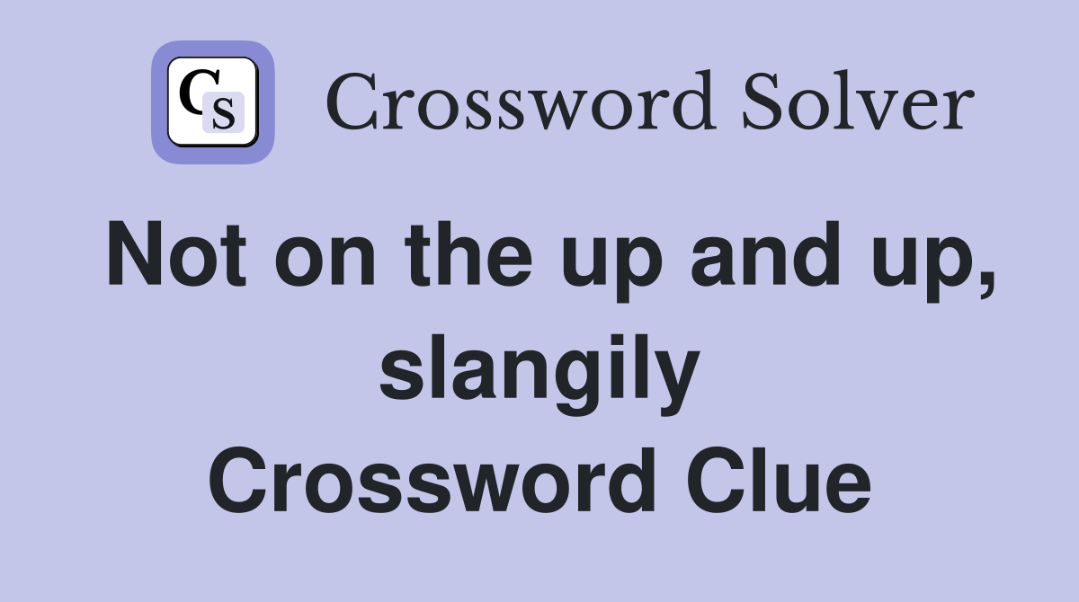 Not on the up and up, slangily Crossword Clue