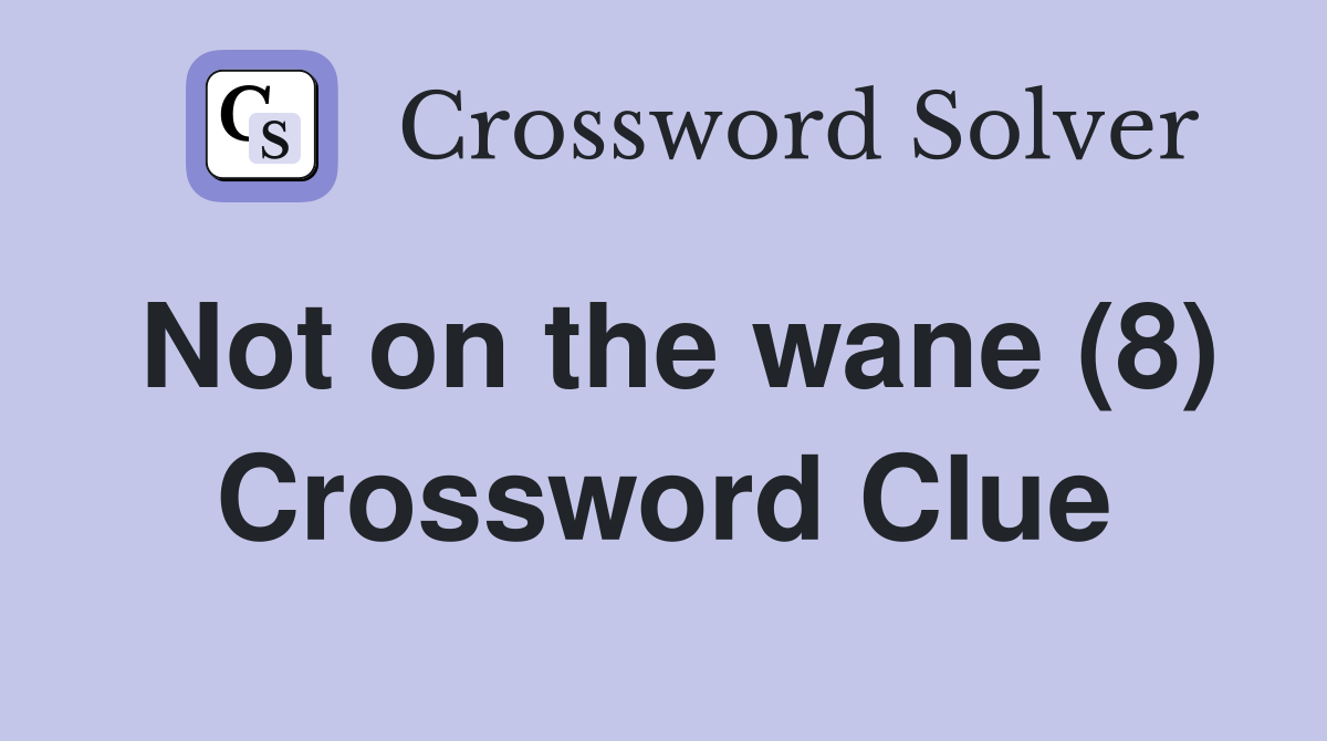 Not on the wane (8) Crossword Clue