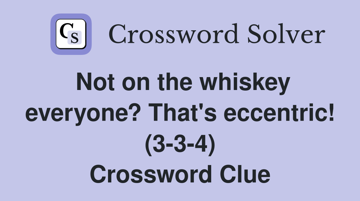 Not on the whiskey everyone? That's eccentric! (3-3-4) Crossword Clue