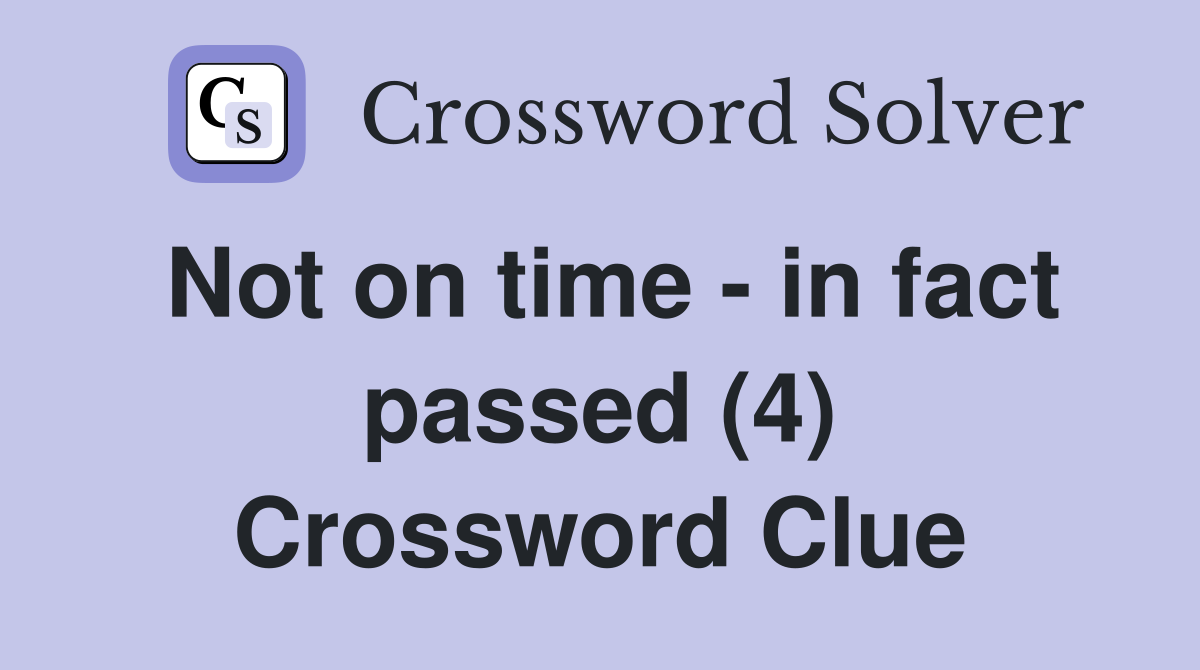 Not on time - in fact passed (4) Crossword Clue