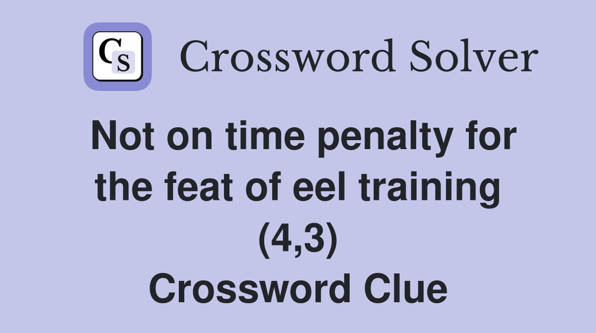 Not on time penalty for the feat of eel training (4,3) Crossword Clue