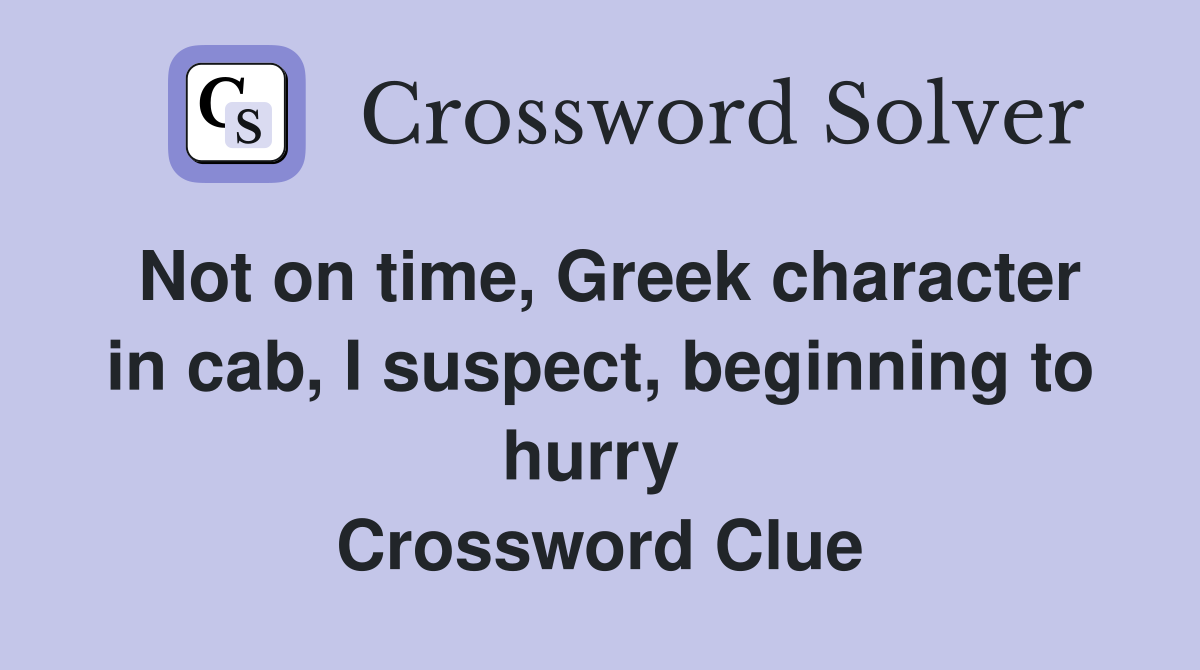 Not on time, Greek character in cab, I suspect, beginning to hurry  Crossword Clue