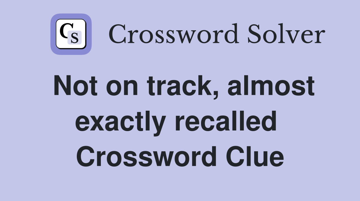 Not on track, almost exactly recalled  Crossword Clue