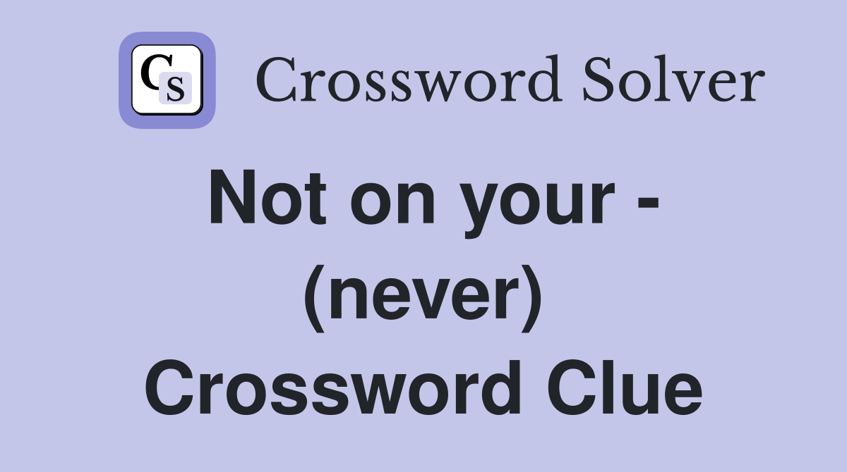Not on your - (never) Crossword Clue