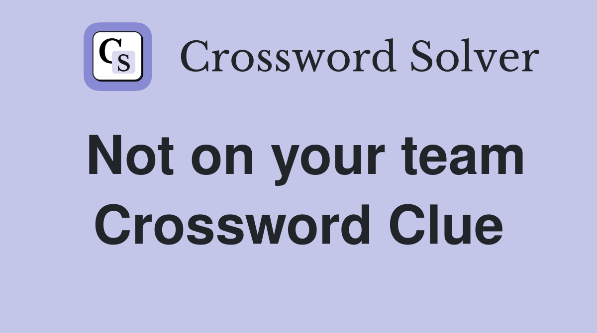 Not on your team Crossword Clue