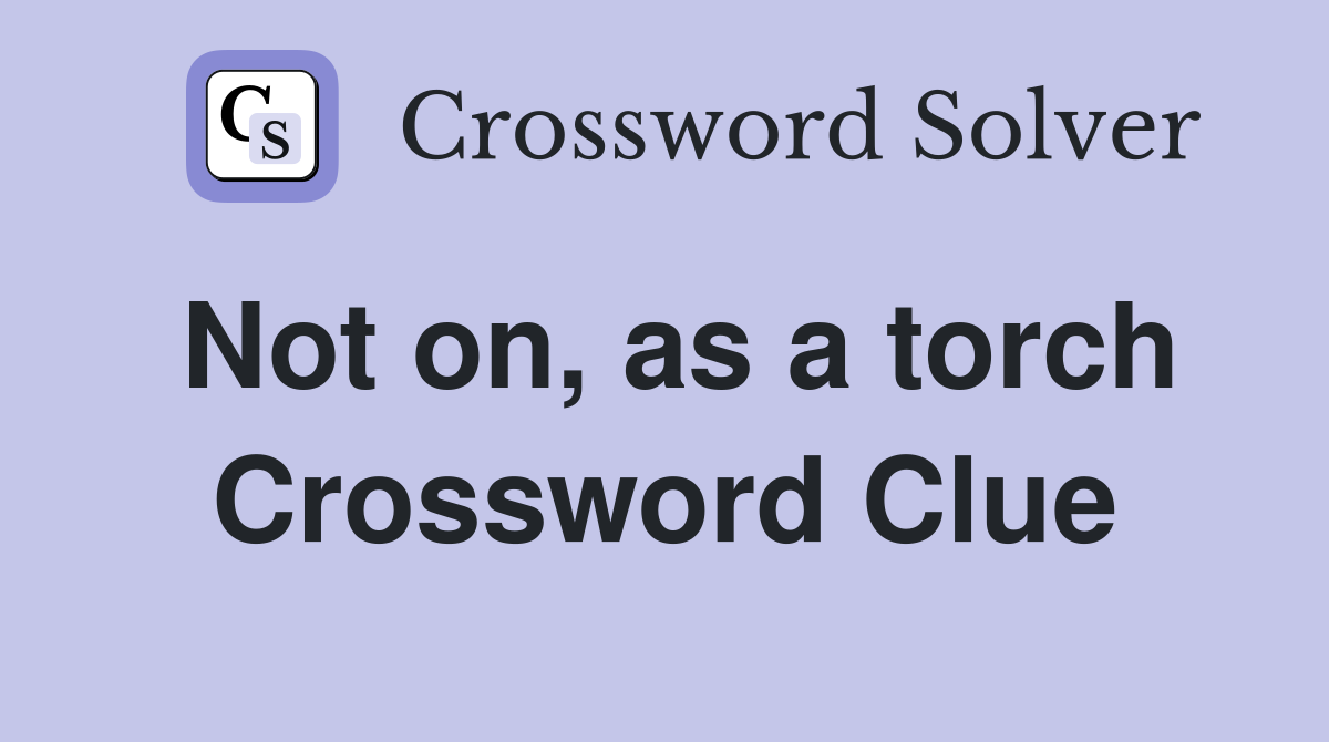 Not on, as a torch Crossword Clue
