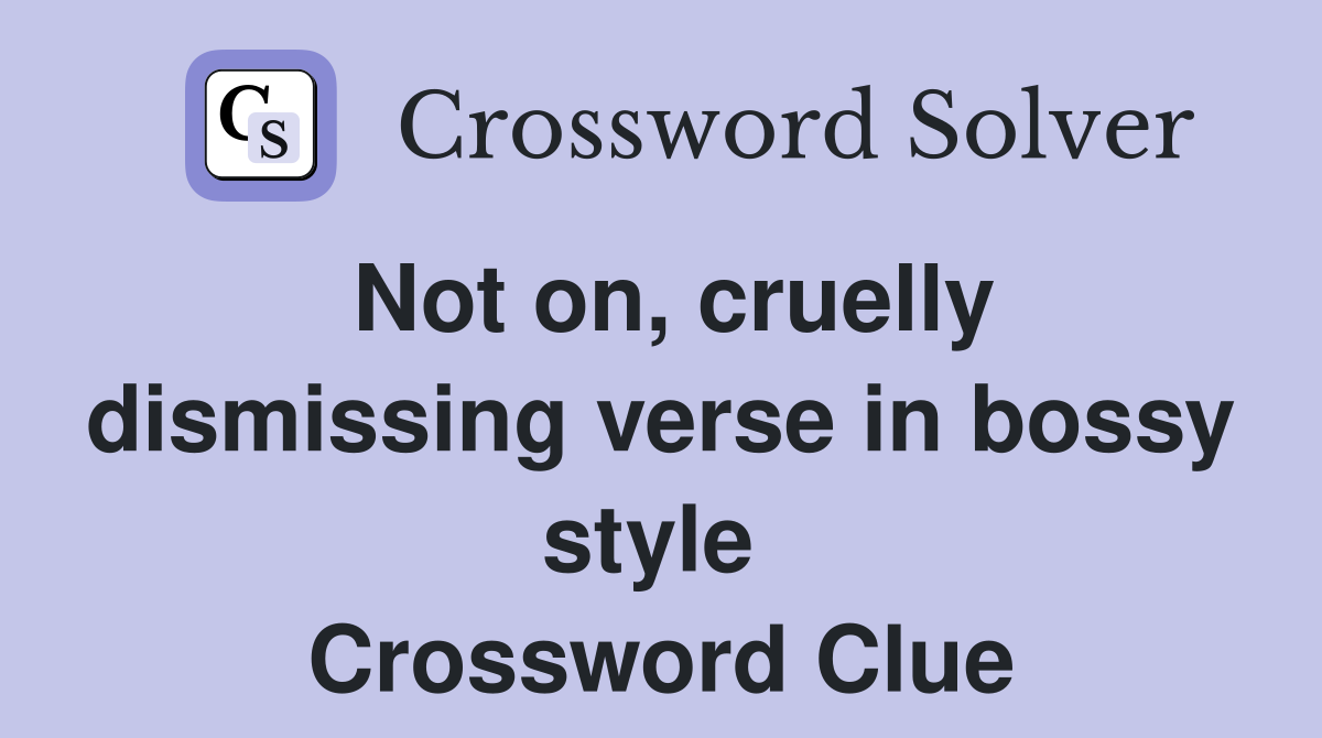 Not on, cruelly dismissing verse in bossy style  Crossword Clue