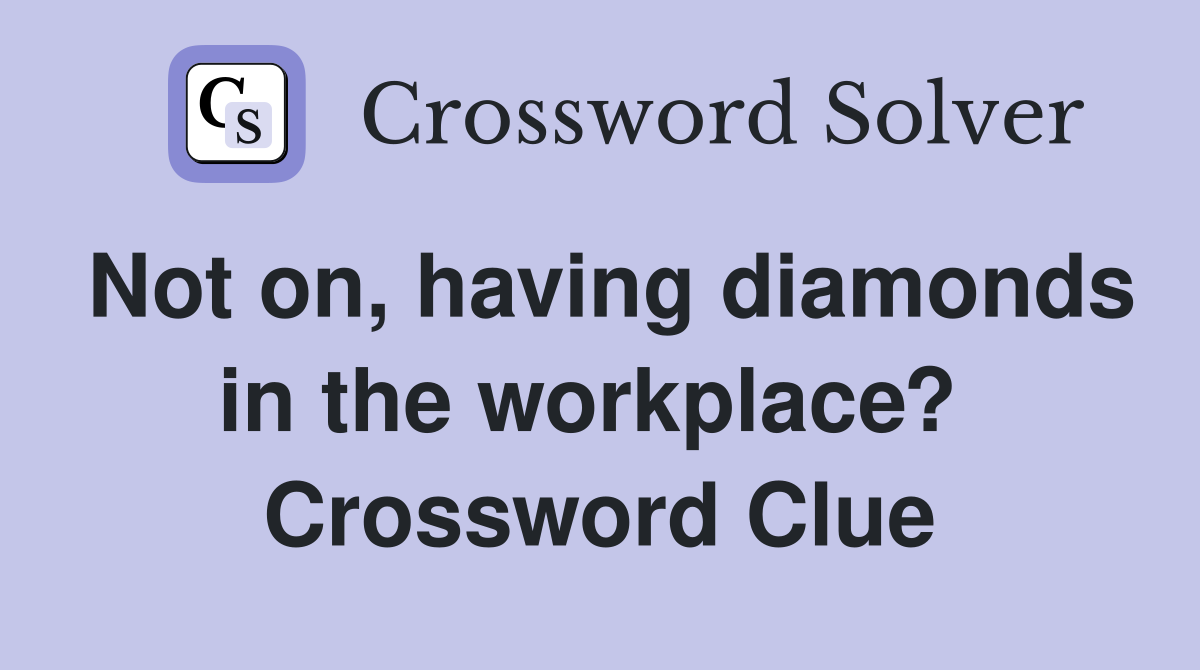 Not on, having diamonds in the workplace?  Crossword Clue