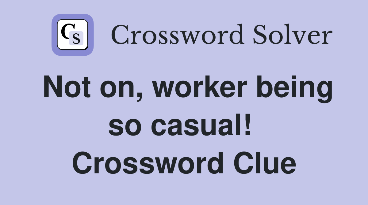 Not on, worker being so casual!  Crossword Clue