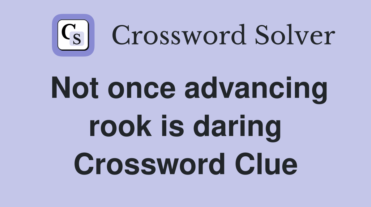 Not once advancing rook is daring Crossword Clue