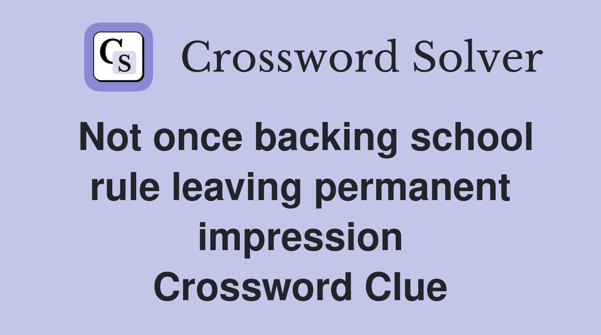 Not once backing school rule leaving permanent impression Crossword Clue