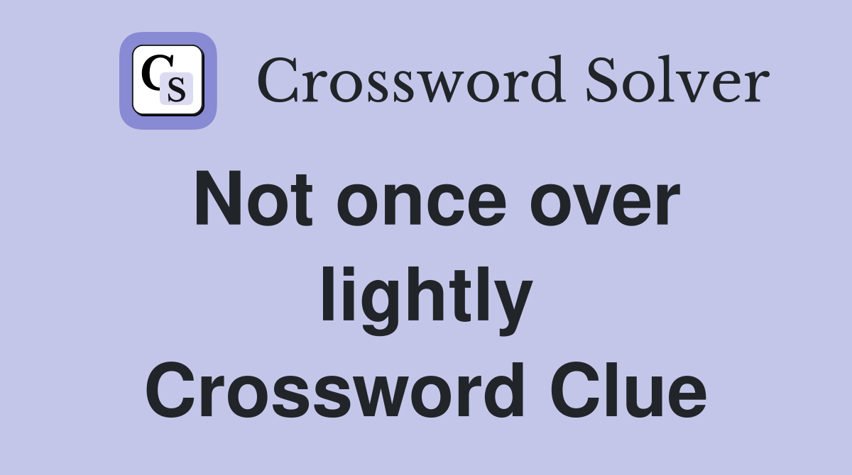 Not once over lightly Crossword Clue