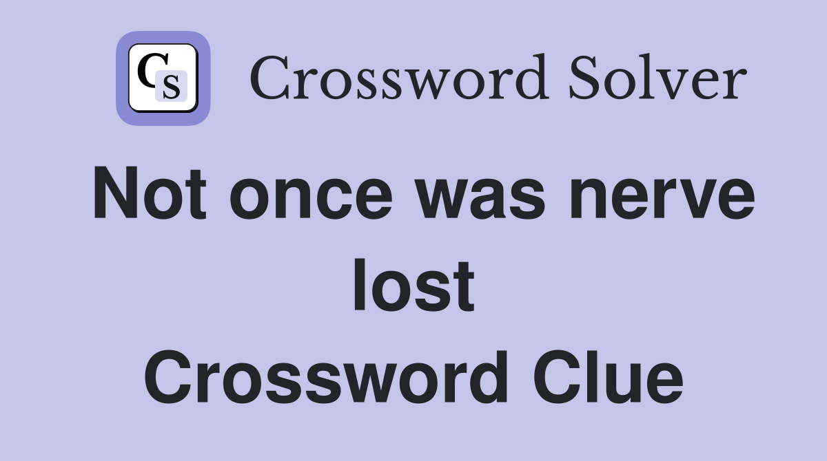 Not once was nerve lost Crossword Clue