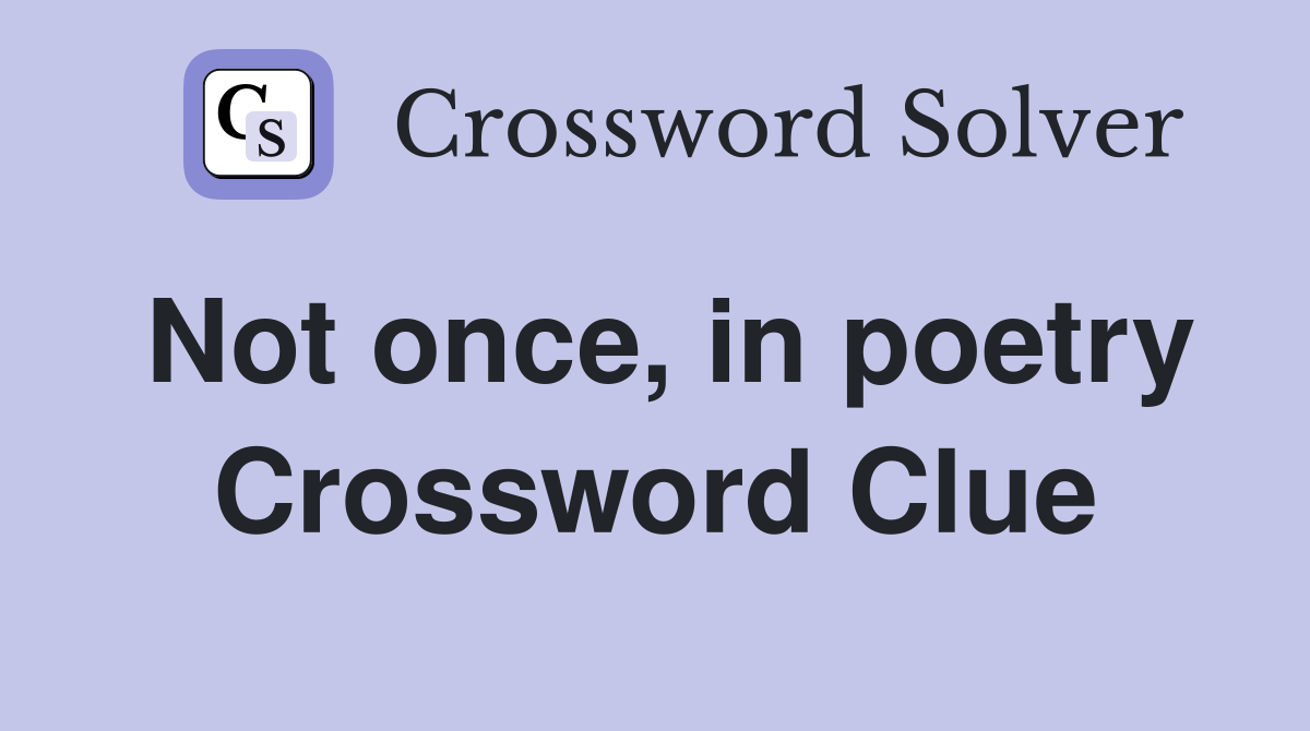 Not once, in poetry Crossword Clue