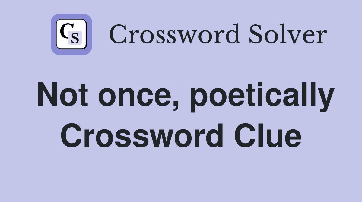 Not once, poetically Crossword Clue