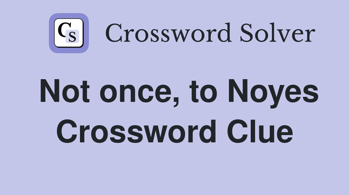 Not once, to Noyes Crossword Clue