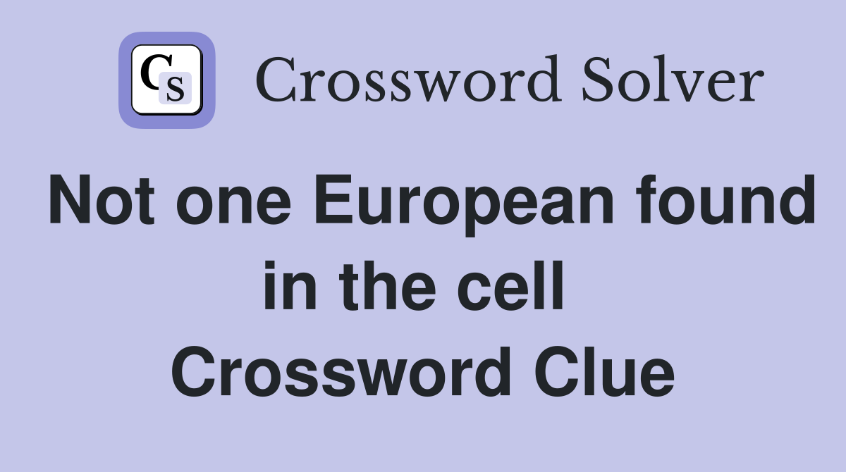 Not one European found in the cell  Crossword Clue