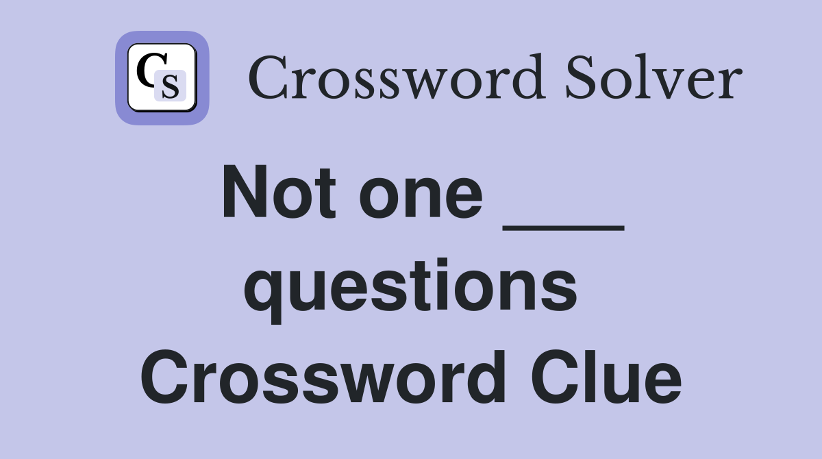 Not one ___ questions Crossword Clue