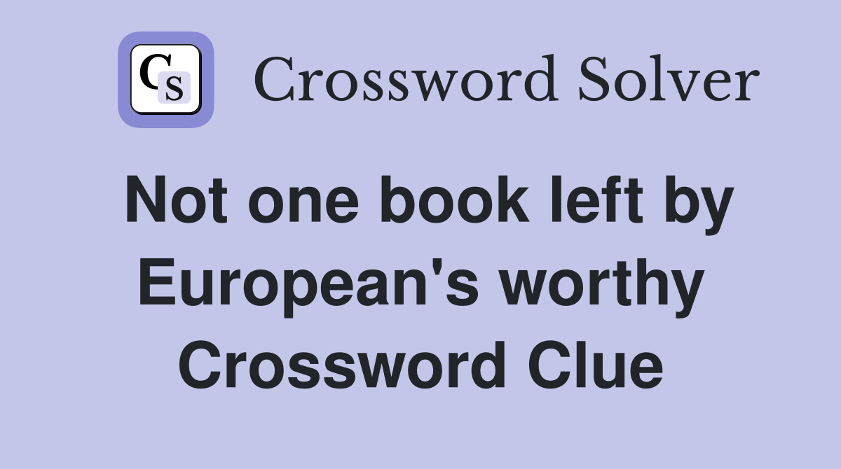 Not one book left by European's worthy Crossword Clue