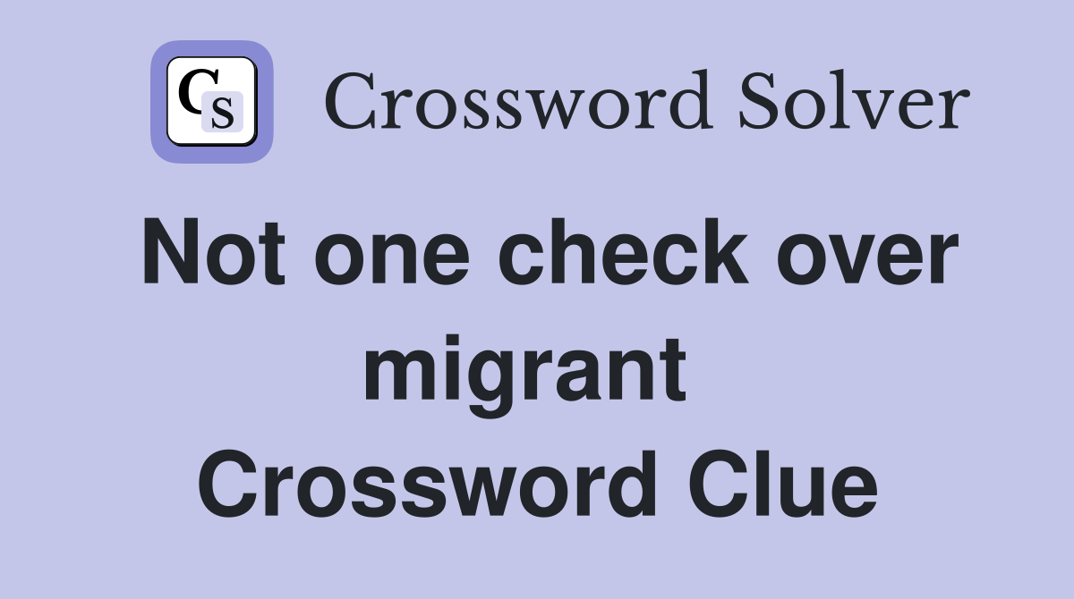 Not one check over migrant  Crossword Clue