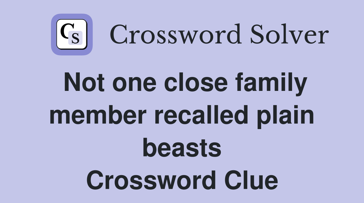 Not one close family member recalled plain beasts Crossword Clue
