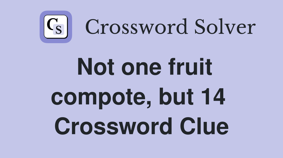 Not one fruit compote, but 14  Crossword Clue