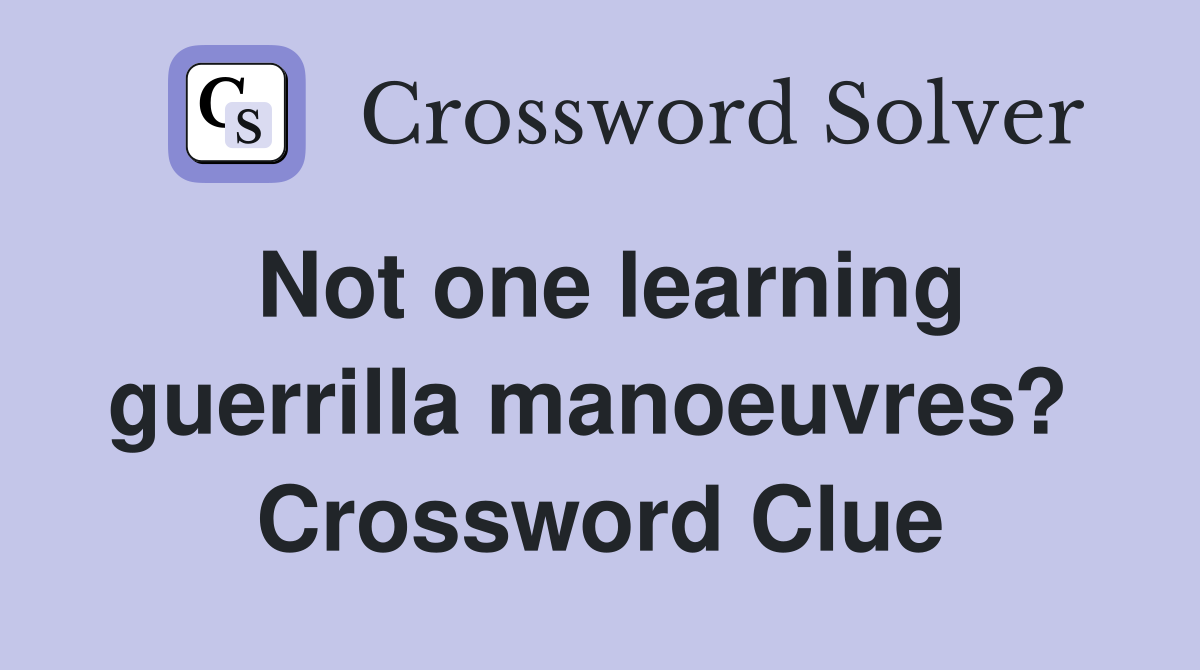 Not one learning guerrilla manoeuvres?  Crossword Clue
