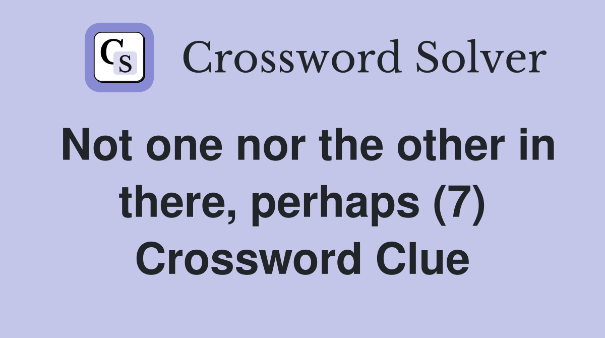 Not one nor the other in there, perhaps (7) Crossword Clue