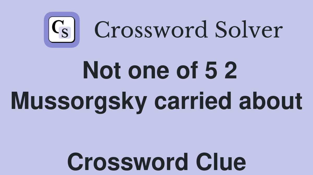 Not one of 5 2 Mussorgsky carried about  Crossword Clue