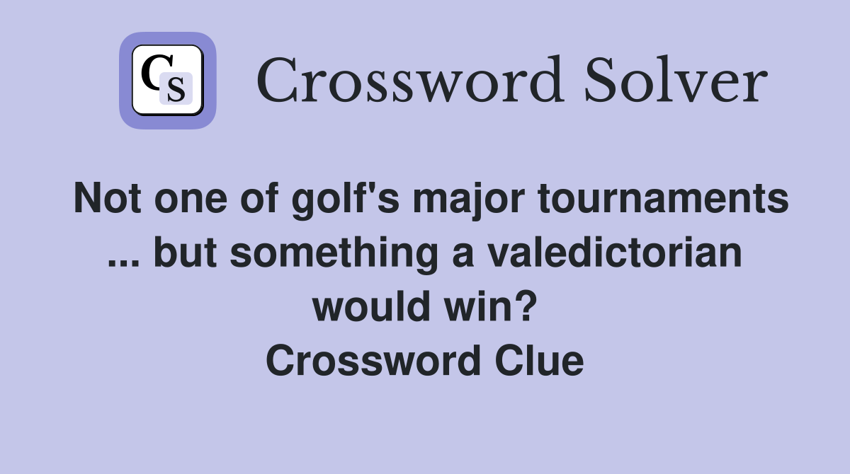 Not one of golf's major tournaments ... but something a valedictorian would win? Crossword Clue