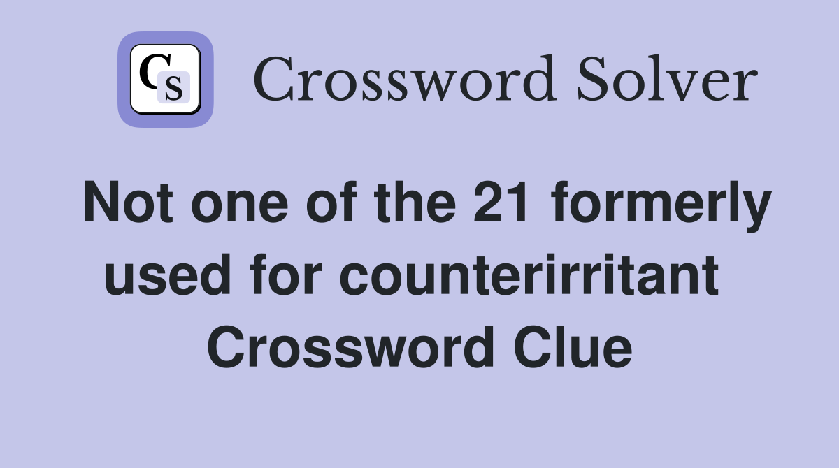 Not one of the 21 formerly used for counterirritant  Crossword Clue