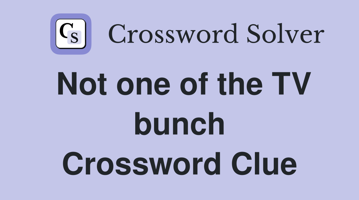 Not one of the TV bunch Crossword Clue