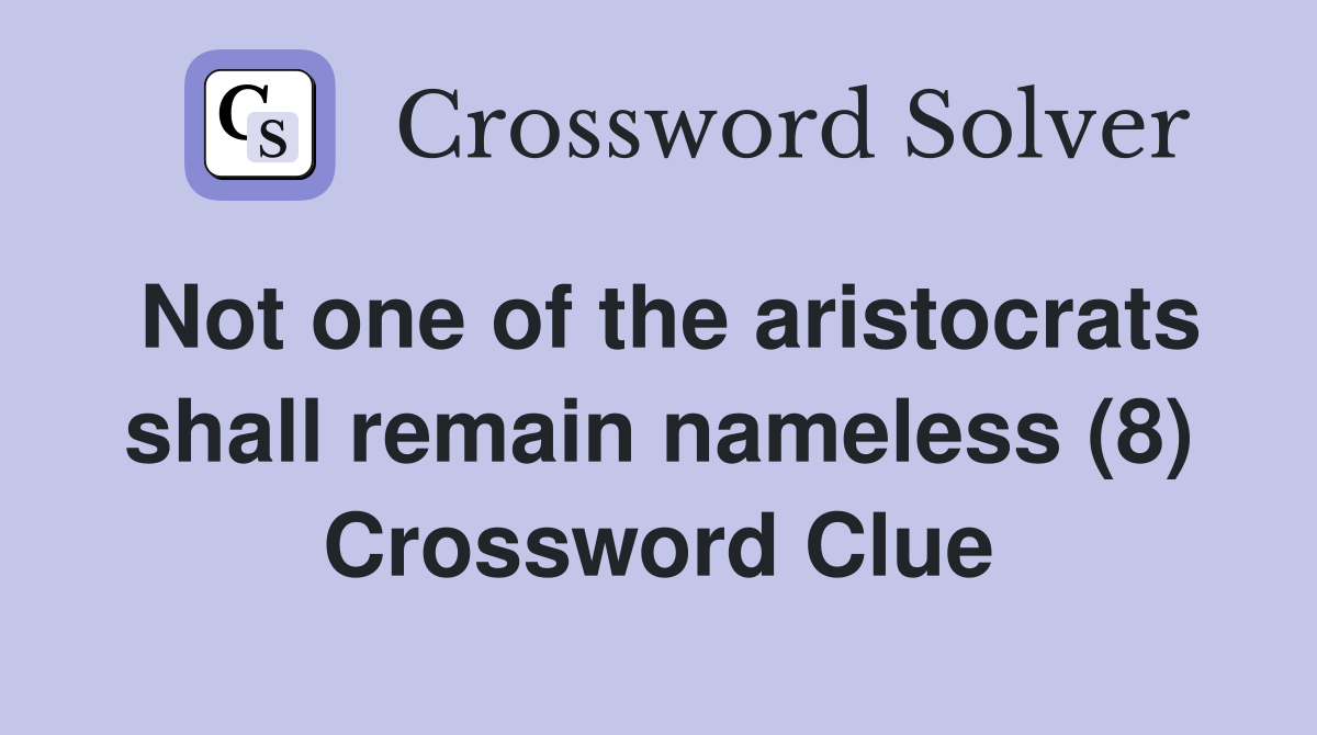 Not one of the aristocrats shall remain nameless (8) Crossword Clue