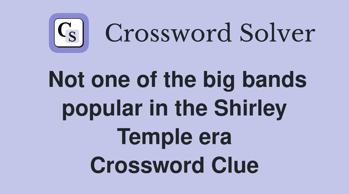 Not one of the big bands popular in the Shirley Temple era Crossword Clue