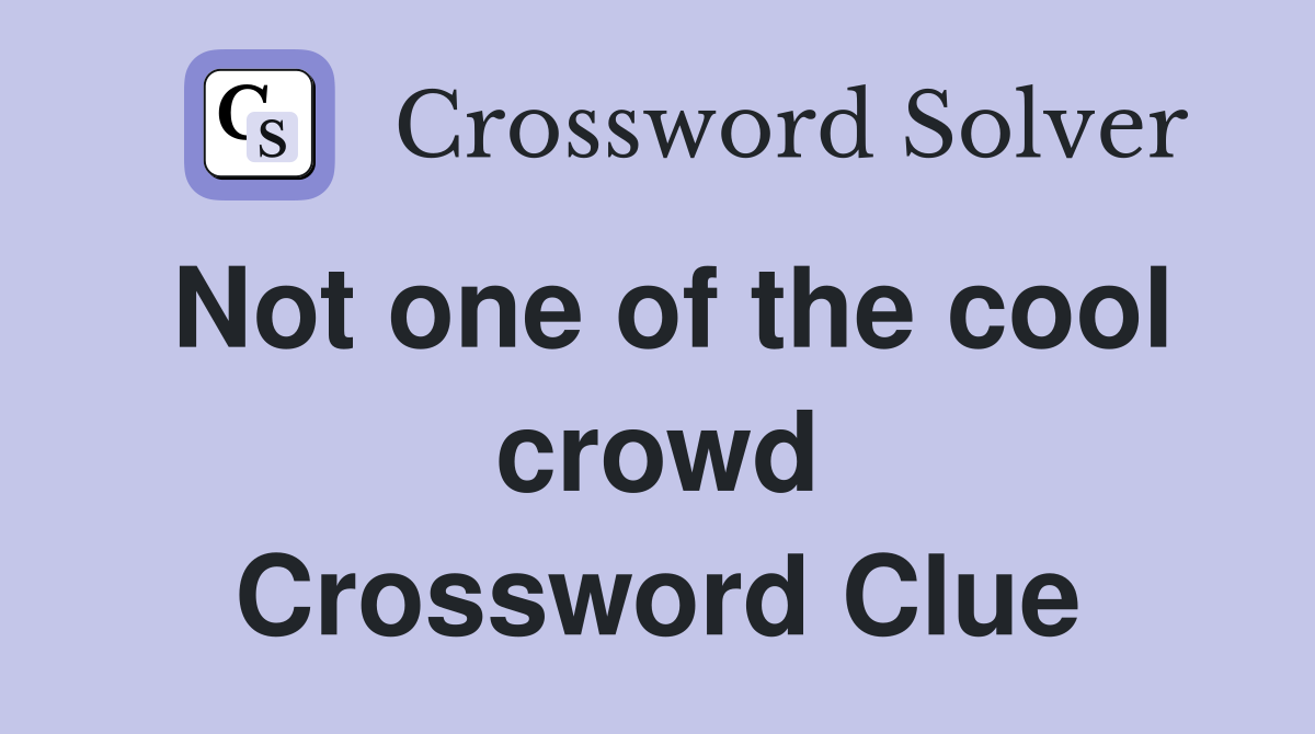 Not one of the cool crowd Crossword Clue