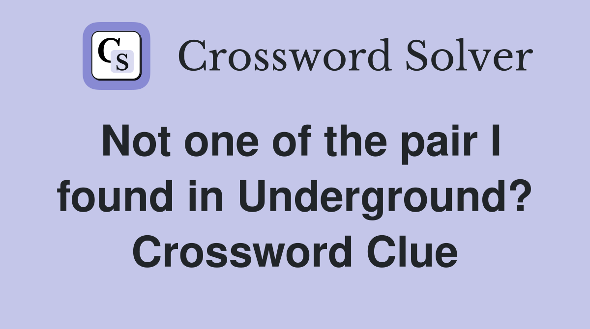 Not one of the pair I found in Underground? Crossword Clue