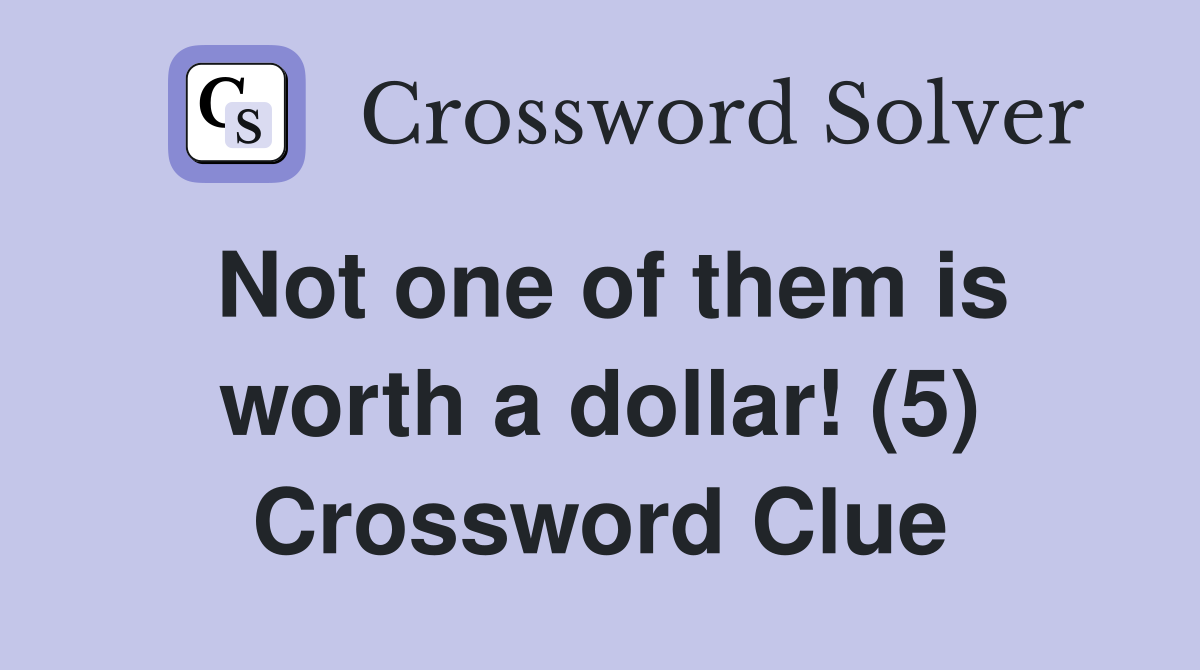 Not one of them is worth a dollar! (5) Crossword Clue