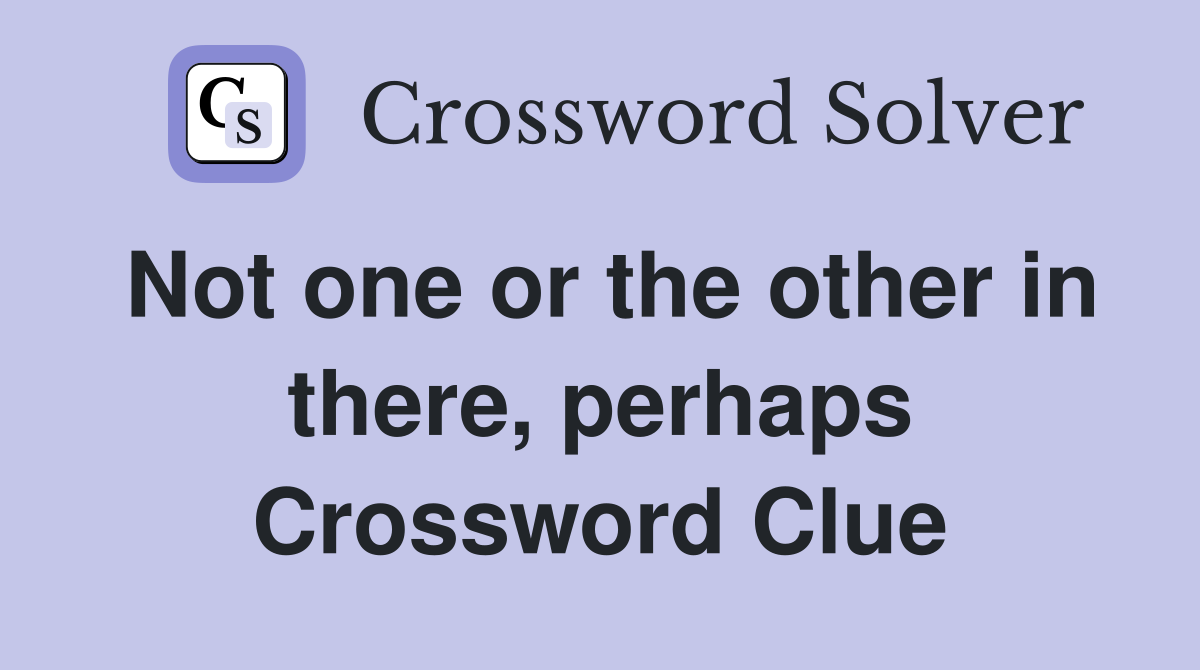 Not one or the other in there, perhaps Crossword Clue