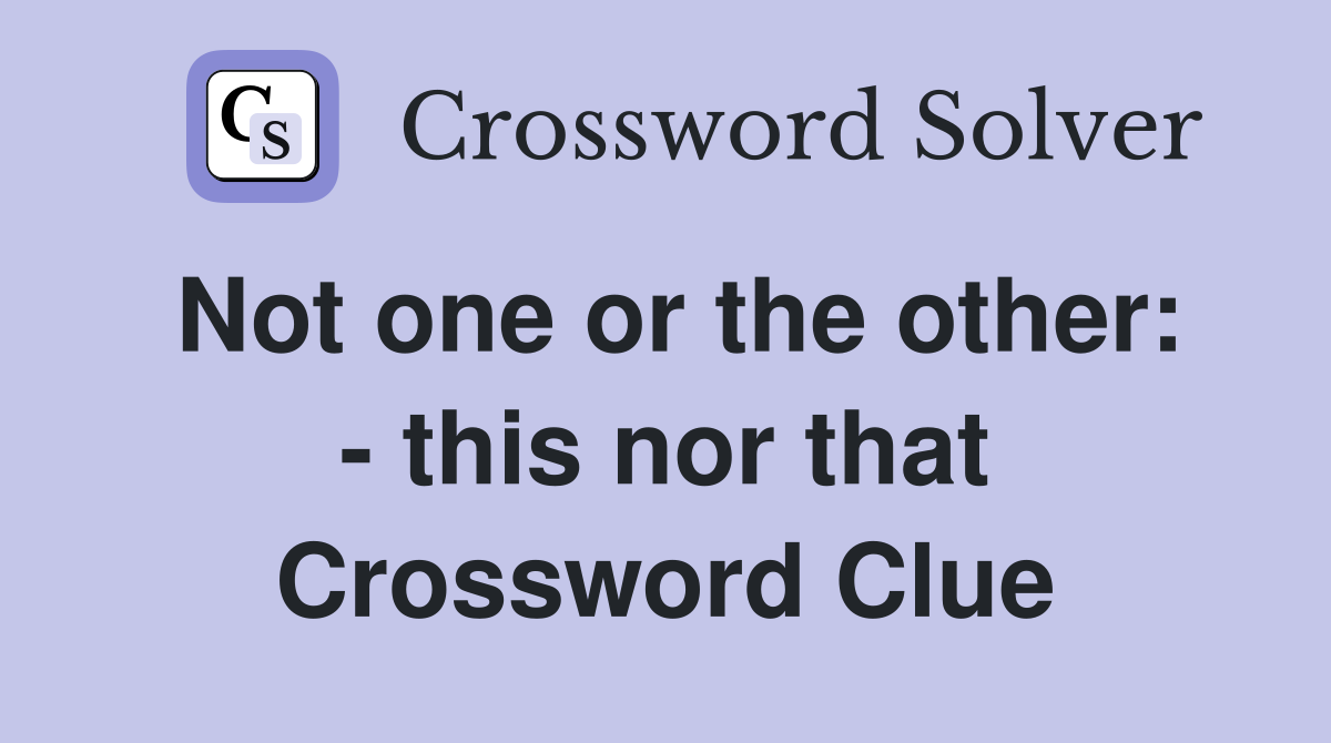 Not one or the other: - this nor that Crossword Clue