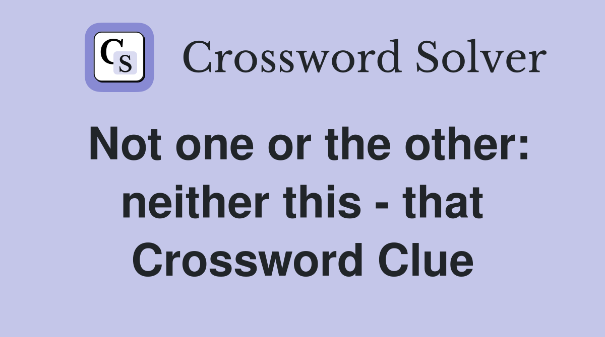 Not one or the other: neither this - that Crossword Clue
