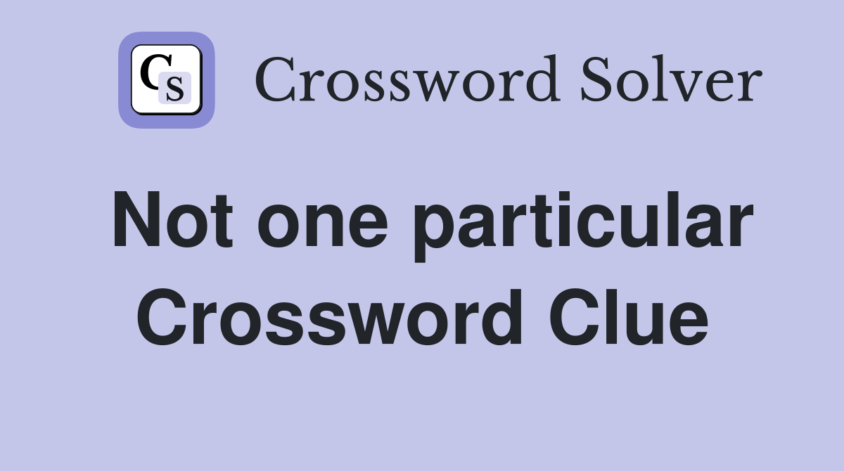 Not one particular Crossword Clue